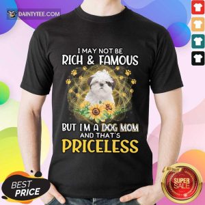 Hot Shih Tzu I May Not Be Rich And Famous But I'm A Dog Mom And That's Priceless Shirt