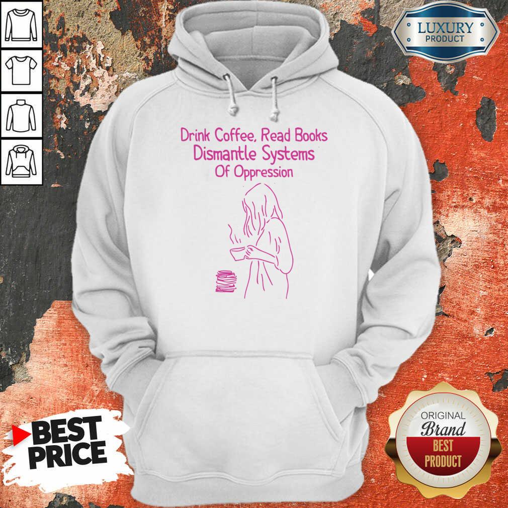 Drink Coffee Read Books Dismantle Systems Of Oppression Shirt