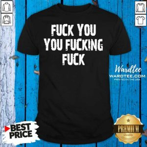 Hot Fuck You You Fucking Fuck Shirt
