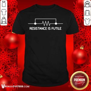Happy Electrical Circuit Resistance Is Futile Shirt