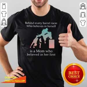 Nice Behind Every Barrel Racer Who Believes In Herself Is A Mom Who Believed In Her First Shirt
