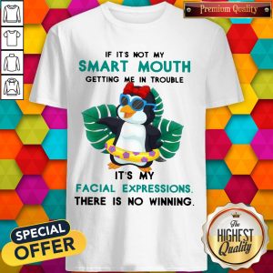 If It’s Not My Smart Mouth Getting Me In Trouble It’s My Facial Expressions There Is No Winning Shirt