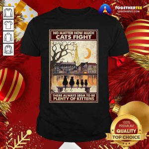 Nice Cats No Matter How Much Cats Fight There Always Seem To Be Plenty Of Kittens Poster Shirt