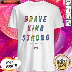 Rainbow LGBT Together Brand Kind Strong We've Got This Shirt