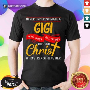 Never Underestimate A Gigi Who Does All Things Through Christ Who Strengthens Her Shirt
