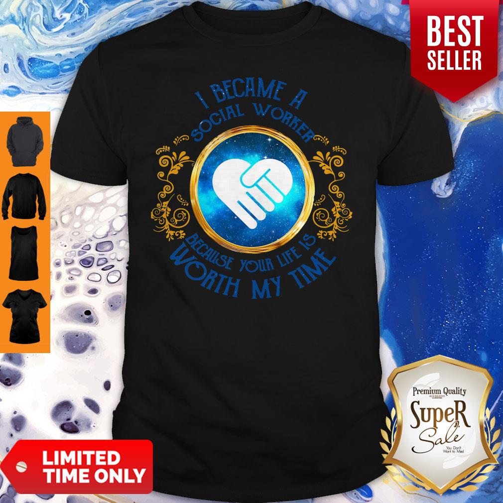I Became A Social Worker Because Your Life Is Worth My Time Funny Shirt