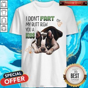 I Didn’t Fart My Butt Blew You A Kiss Boston Terrier Dog Shirt