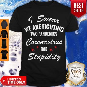 Good I Swear We Are Fighting Two Pandemics Coronavirus And Stupidity Shirt