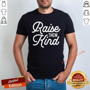 Happy Raise Them Kind Shirt