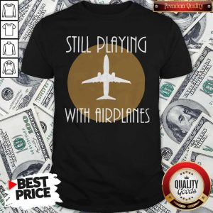 Funny Still Playing With Airplanes Shirt