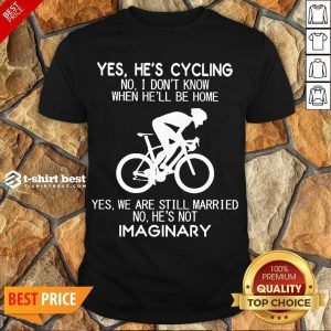 Top Yes He’s Cycling No I Don’t Know When He’ll Be Home Yes We Are Still Married No He’s Not Imaginary Shirt