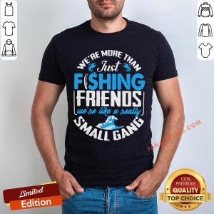 Awesome We’re More Than Just Fishing Friends We’re Like A Really Small Gang Shirt