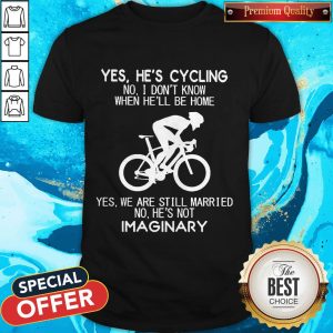 Yes He’s Cycling I Don’t Know When He'll Be Home He’s Not An Imaginary Shirt