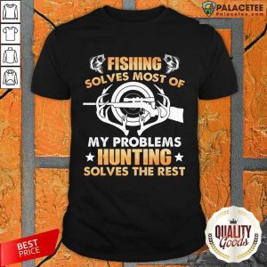 Fishing Solves Most Of My Problems Hunting Solves The Rest Shirt