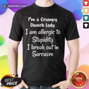 I'm A Grumpy Danish Lady I Am Allergic To Stupidity I Break Out In Sarcasm Shirt