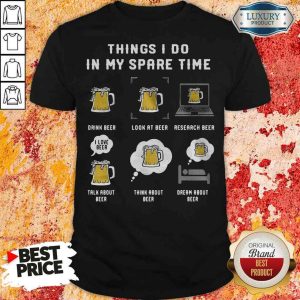 Awesome Things I Do In My Spare Time Drink Beer Look At Beer Research Beer Talk About Beer shirt