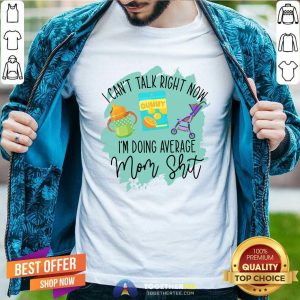 Pretty I Cant Talk Right Now Im Doing Average Mom Shit Shirt