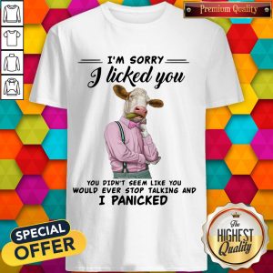 Cow I’m Sorry I Licked You You Didn’t Seem Like You Would Ever Stop Talking And Panicked Shirt