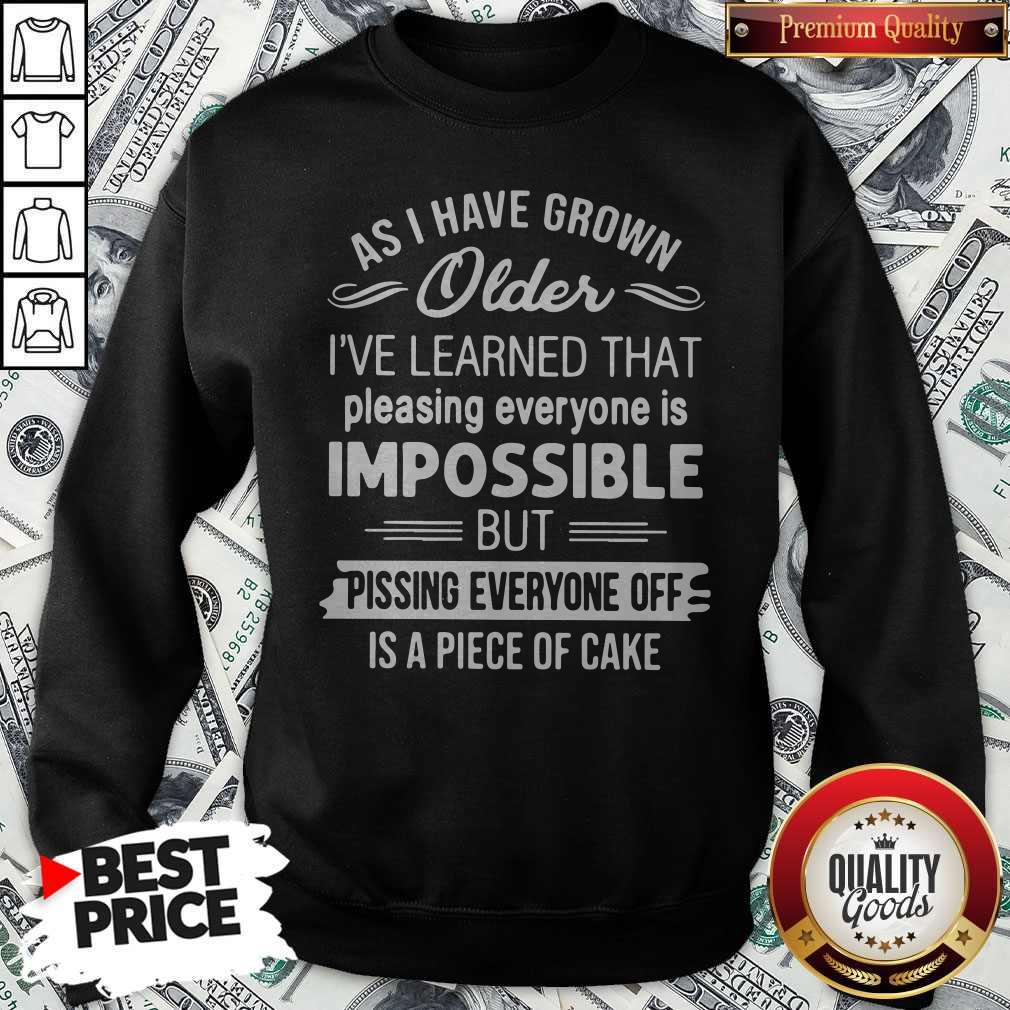 As I Have Grown Older I’ve Learned That Pleasing Everyone Is Impossible Shirt