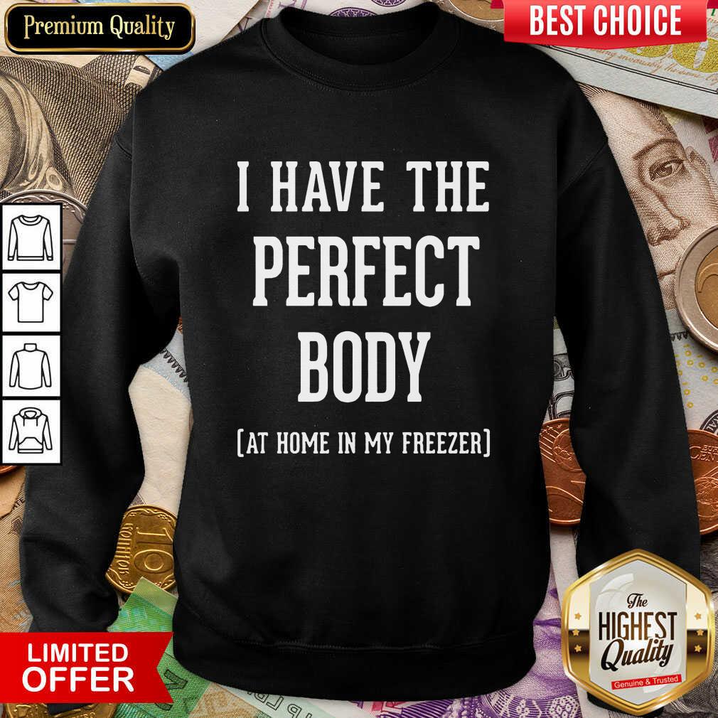 Nice I Have The Perfect Body At Home In My Freezer Shirt
