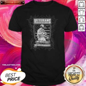 Nice Veterans Never Go Away We Wait Till We Are Required Shirt