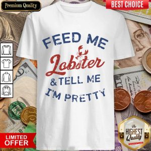 Top Feed Me Lobster And My Tell Me I'm ​Pretty Shirt