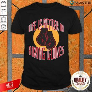 Life Is Better In Boxing Gloves Shirt
