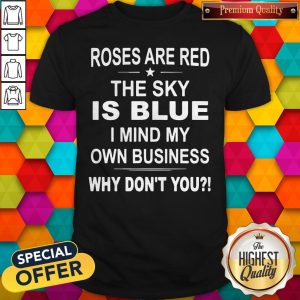 Top Roses Are Red The Sky Is Blue I Mind My Own Business Why Don’t You Shirt