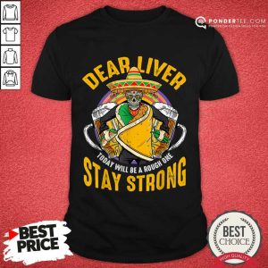 Dear Liver Today Will Be A Rough One Stay Strong Shirt
