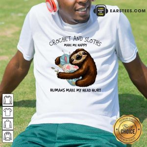 Funny Crochet And Sloths Make Me Happy Humans Make My Head Hurt Shirt