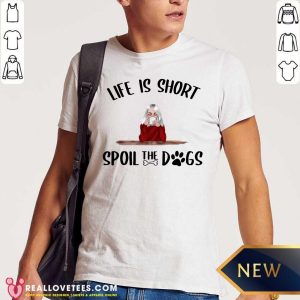Beautiful Life Is Short Spoil The Dogs Shirt