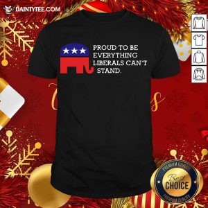Hot Proud To Be Everything Liberals Can’t Stand Elephant Election Shirt