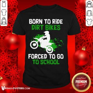 Beautiful Born To Ride Dirt Bikes Forced To Go To School Shirt