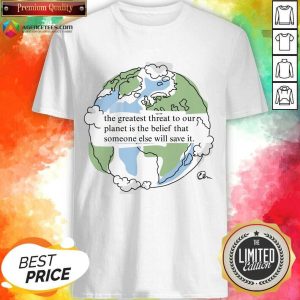Earth The Greatest Threat To Our Planet Is The Belief Shirt