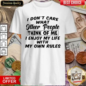 Nice I Dont Care What Other People Think Of Me I Enjoy My Life With My Own Rules Shirt