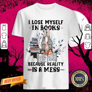 I Lose Myself In Books Because Reality Is A Mess Shirt