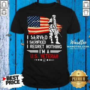 Original I Served I Sacrificed I Regret Nothing I’m A Us Veteran Shirt