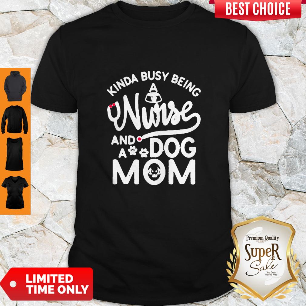 Good Kinda Busy Being A Nurse And A Dog Mom Shirt