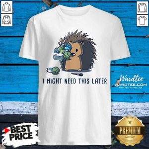 Official Hedgehog I Might Need This Later Shirt