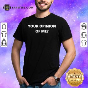 Top Your Opinion Of Me Shirt