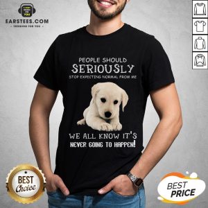 Nice People Should Seriously Stop Expecting Normal From Me We All Know Its Never Going To Happen Shirt