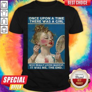Once Upon A Time There Was A Girl Who Really Loved Makeup It Was Me The End Shirt