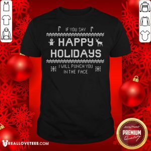 Funny If You Say Happy Holidays I Will Punch You In The Face Shirt