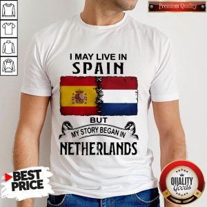 I May Live In SPAIN But My Story Began In NETHERLANDS Shirt