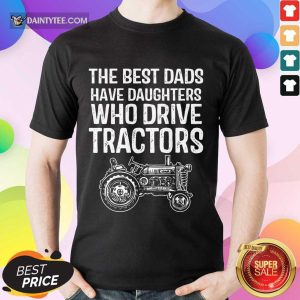 Dads Have Daughters Drive Tractor Shirt