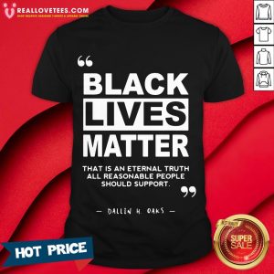 Vip Black Lives Matter That Is An Eternal Truth All Reasonable People Should Support Dallin H Oaks Shirt