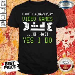 Nice I Don’T Always Play Video Games On Wait Yes I Do Shirt