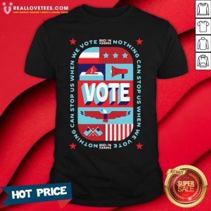 Nice Nothing Can Stop Us When We Vote Biden Harris Shirt