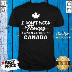 Pretty I Don’t Need Therapy I Just Need To Go To Canada Shirt