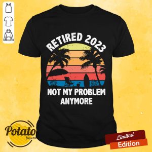 Retired 2023 Not My Problem Anymore Vintage Shirt